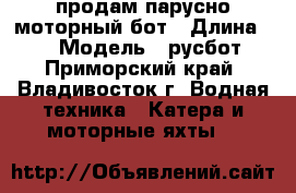 продам парусно моторный бот › Длина ­ 8 › Модель ­ русбот - Приморский край, Владивосток г. Водная техника » Катера и моторные яхты   